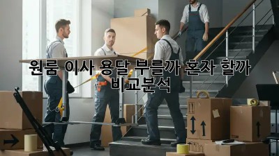 원룸 이사, 용달 부를까? 혼자 할까? 비교분석!