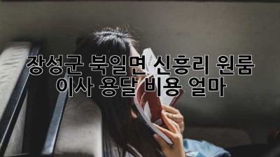 장성군 북일면 신흥리 원룸 이사, 용달 비용 얼마? 🤔