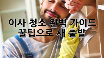 이사 청소 완벽 가이드: 꿀팁으로 새 출발!