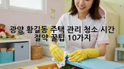 광양 황길동 주택 관리 청소: 시간 절약 꿀팁 10가지